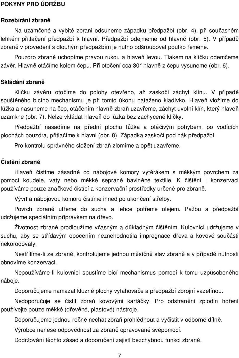 Při otočení cca 30 hlavně z čepu vysuneme (obr. 6). Skládání zbraně Kličku závěru otočíme do polohy otevřeno, až zaskočí záchyt klínu.