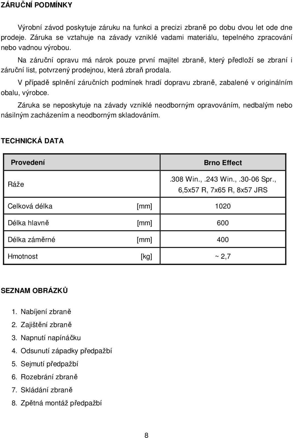 Na záruční opravu má nárok pouze první majitel zbraně, který předloží se zbraní i záruční list, potvrzený prodejnou, která zbraň prodala.