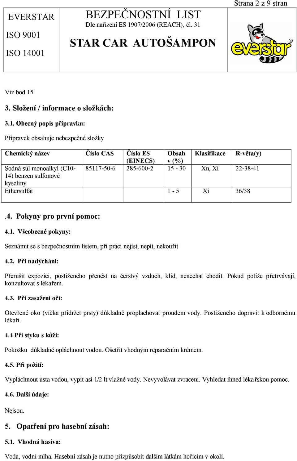 Obecný popis přípravku: Přípravek obsahuje nebezpečné složky Chemický název Číslo CAS Číslo ES Obsah Klasifikace R-věta(y) (EINECS) v (%) Sodná sůl monoalkyl (C10-85117-50-6 285-600-2 15-30 Xn, Xi