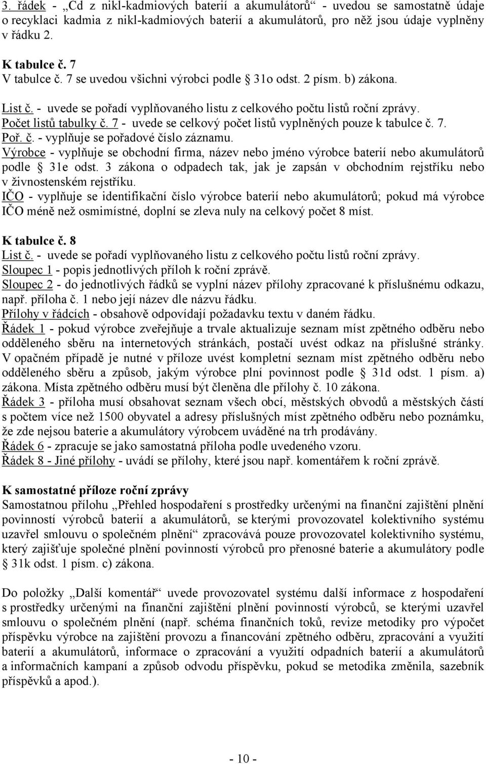 Výrobce - vyplňuje se obchodní firma, název nebo jméno výrobce baterií nebo akumulátorů podle 31e odst. 3 zákona o odpadech tak, jak je zapsán v obchodním rejstříku nebo v živnostenském rejstříku.