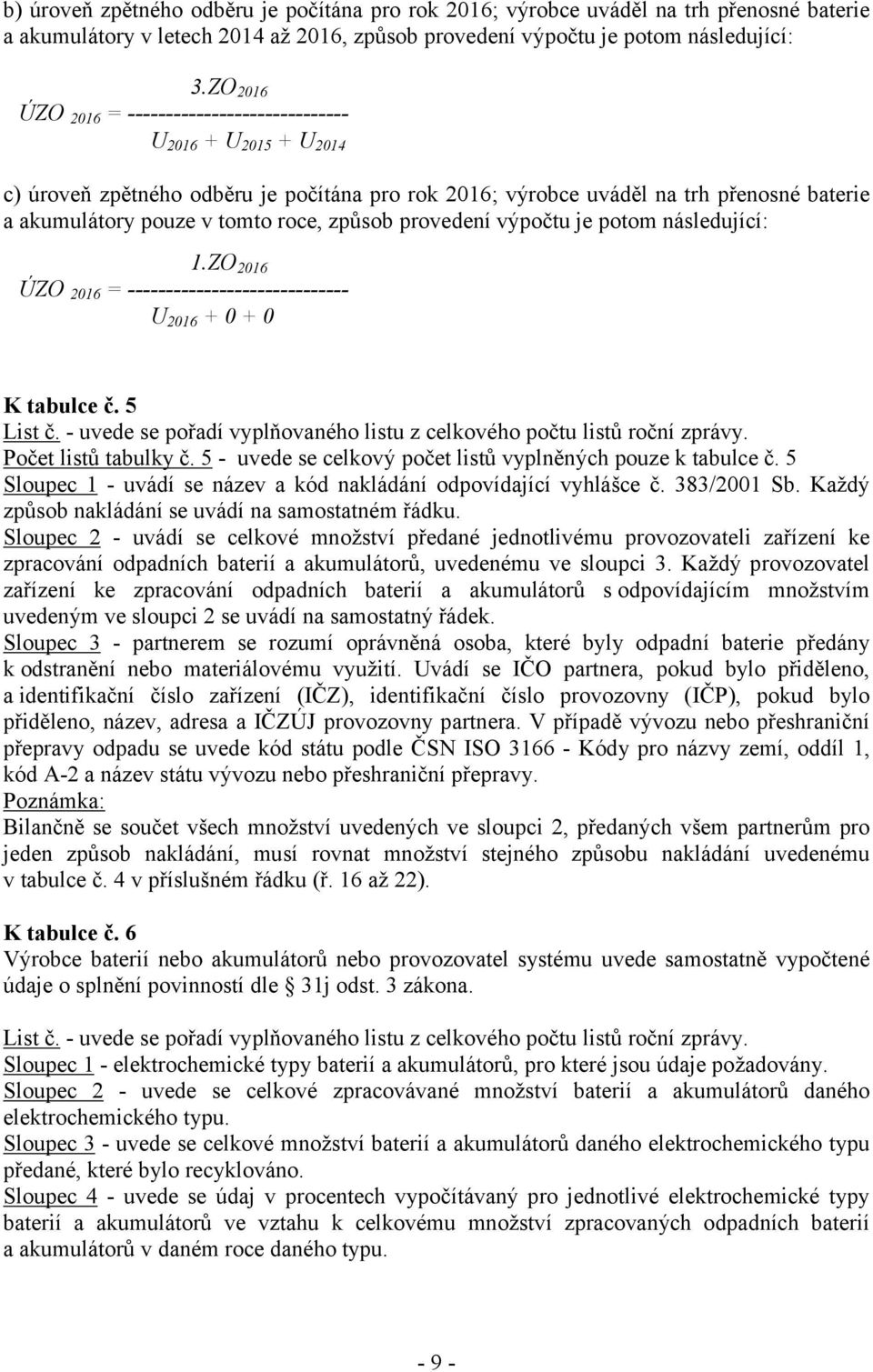 způsob provedení výpočtu je potom následující: 1.ZO 2016 ÚZO 2016 = ----------------------------- U 2016 + 0 + 0 K tabulce č. 5 Počet listů tabulky č.