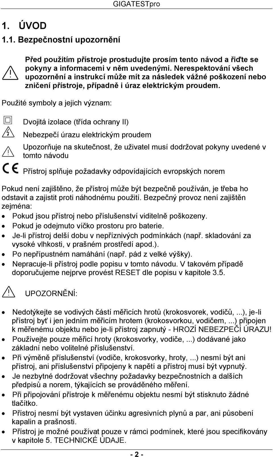 Použité symboly a jejich význam: Dvojitá izolace (třída ochrany II) Nebezpečí úrazu elektrickým proudem Upozorňuje na skutečnost, že uživatel musí dodržovat pokyny uvedené v tomto návodu Přístroj