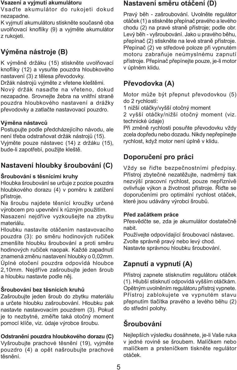 Nový držák nasaďte na vřeteno, dokud nezapadne. Srovnejte žebra na vnitřní straně pouzdra hloubkového nastavení a drážky převodovky a zatlačte nastavovací pouzdro.