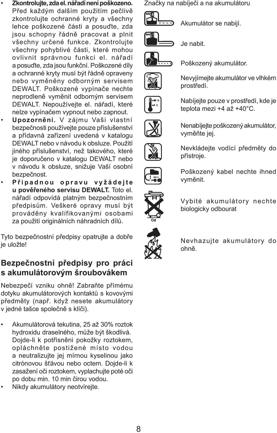 Zkontrolujte všechny pohyblivé části, které mohou ovlivnit správnou funkci el. nářadí a posuďte, zda jsou funkční.