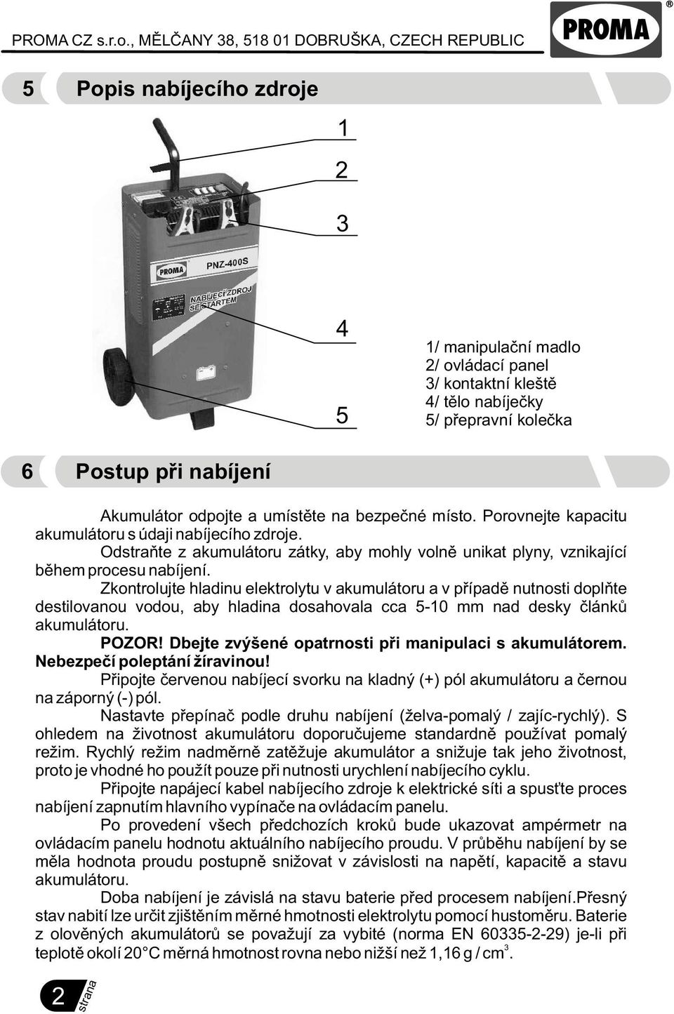 Akumulátor odpojte a umístìte na bezpeèné místo. Porovnejte kapacitu akumulátoru s údaji nabíjecího zdroje.