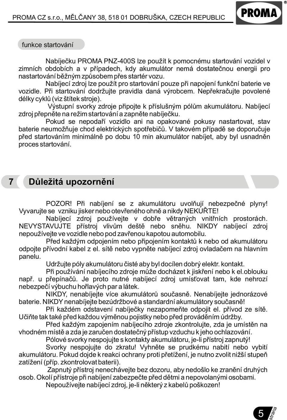 energii pro nastartování bìžným zpùsobem pøes startér vozu. Nabíjecí zdroj lze použít pro startování pouze pøi napojení funkèní baterie ve vozidle. Pøi startování dodržujte pravidla daná výrobcem.