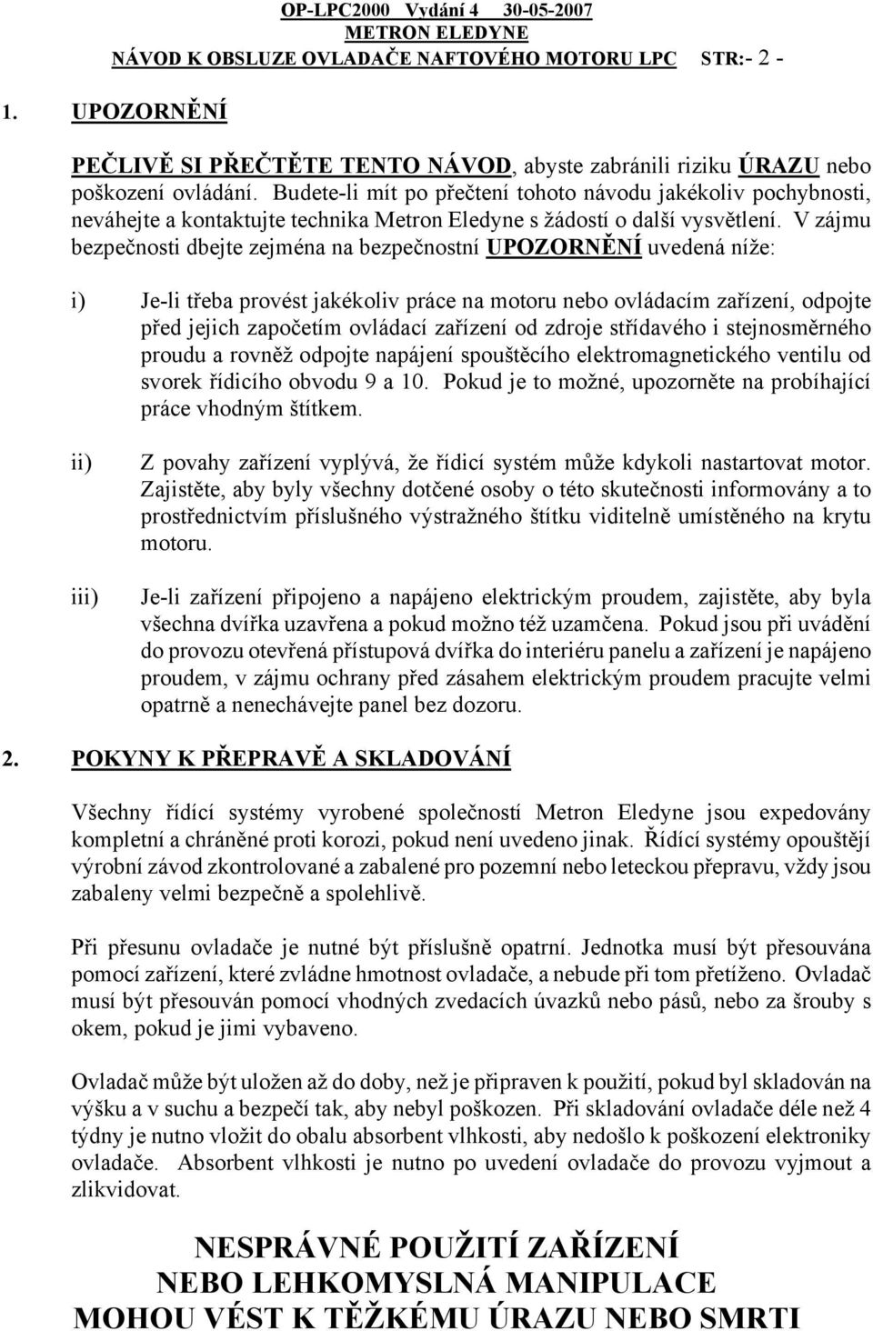 V zájmu bezpečnosti dbejte zejména na bezpečnostní UPOZORNĚNÍ uvedená níže: i) Je-li třeba provést jakékoliv práce na motoru nebo ovládacím zařízení, odpojte před jejich započetím ovládací zařízení