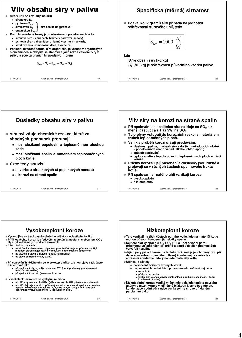 forma, síra organická, je vázána v organických sloučeninách a obvykle se stanovuje jako rozdíl veškeré síry v palivu a součtu prvních tří uvedených forem S org = S t - (S pyr + S sir + S s ).