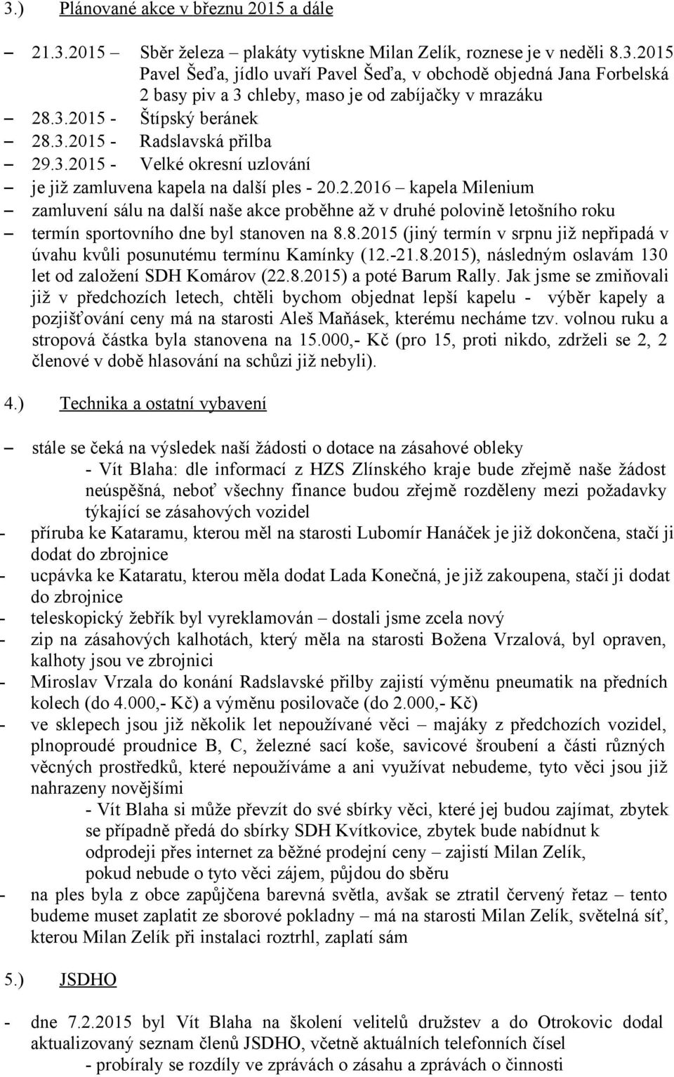 8.2015 (jiný termín v srpnu již nepřipadá v úvahu kvůli posunutému termínu Kamínky (12.-21.8.2015), následným oslavám 130 let od založení SDH Komárov (22.8.2015) a poté Barum Rally.