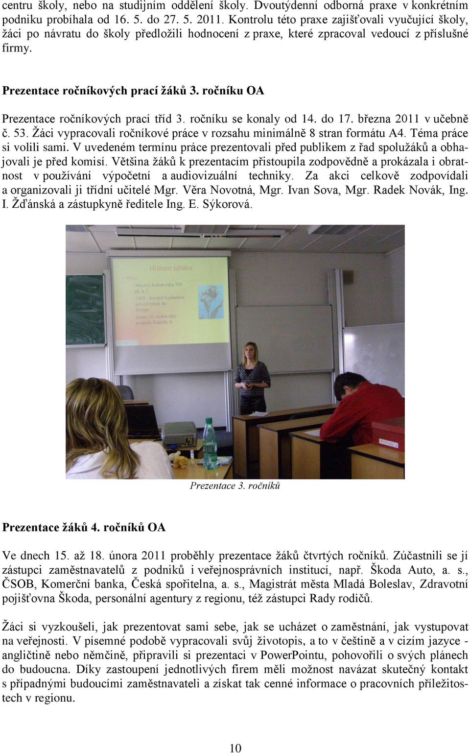 ročníku OA Prezentace ročníkových prací tříd 3. ročníku se konaly od 14. do 17. března 2011 v učebně č. 53. Ţáci vypracovali ročníkové práce v rozsahu minimálně 8 stran formátu A4.