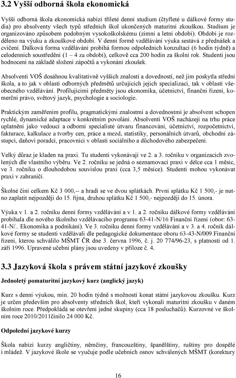 Dálková forma vzdělávání probíhá formou odpoledních konzultací (6 hodin týdně) a celodenních soustředění (1 4 za období), celkově cca 200 hodin za školní rok.