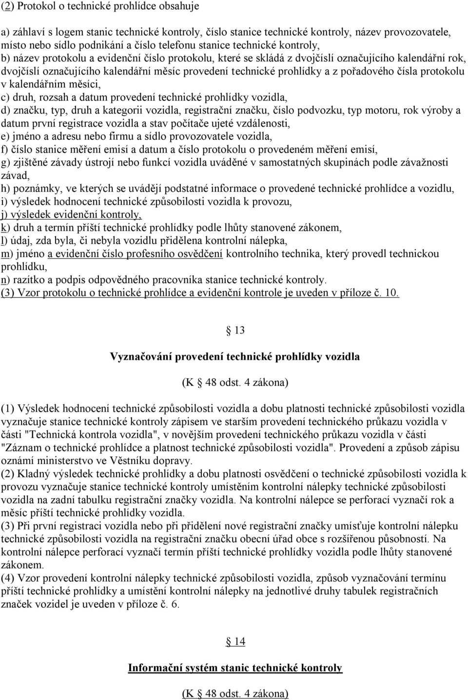 pořadového čísla protokolu v kalendářním měsíci, c) druh, rozsah a datum provedení technické prohlídky vozidla, d) značku, typ, druh a kategorii vozidla, registrační značku, číslo podvozku, typ