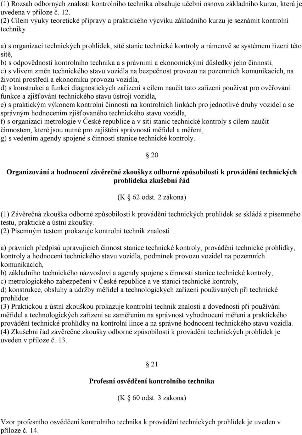 řízení této sítě, b) s odpovědností kontrolního technika a s právními a ekonomickými důsledky jeho činnosti, c) s vlivem změn technického stavu vozidla na bezpečnost provozu na pozemních