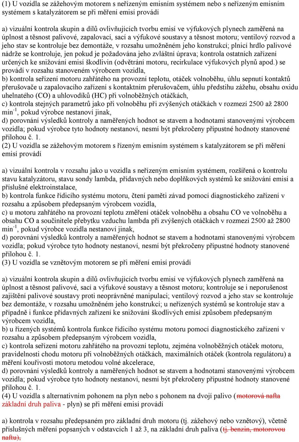 umožněném jeho konstrukcí; plnicí hrdlo palivové nádrže se kontroluje, jen pokud je požadována jeho zvláštní úprava; kontrola ostatních zařízení určených ke snižování emisí škodlivin (odvětrání