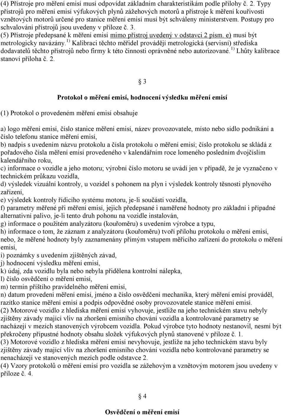 Postupy pro schvalování přístrojů jsou uvedeny v příloze č. 3. (5) Přístroje předepsané k měření emisí mimo přístroj uvedený v odstavci 2 písm. e) musí být metrologicky navázány.