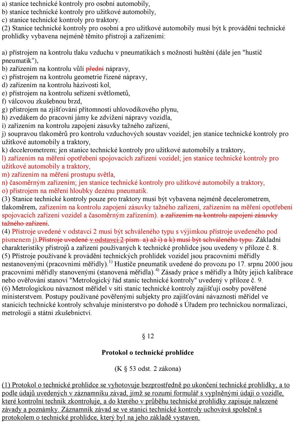 pneumatikách s možností huštění (dále jen "hustič pneumatik"), b) zařízením na kontrolu vůlí přední nápravy, c) přístrojem na kontrolu geometrie řízené nápravy, d) zařízením na kontrolu házivosti