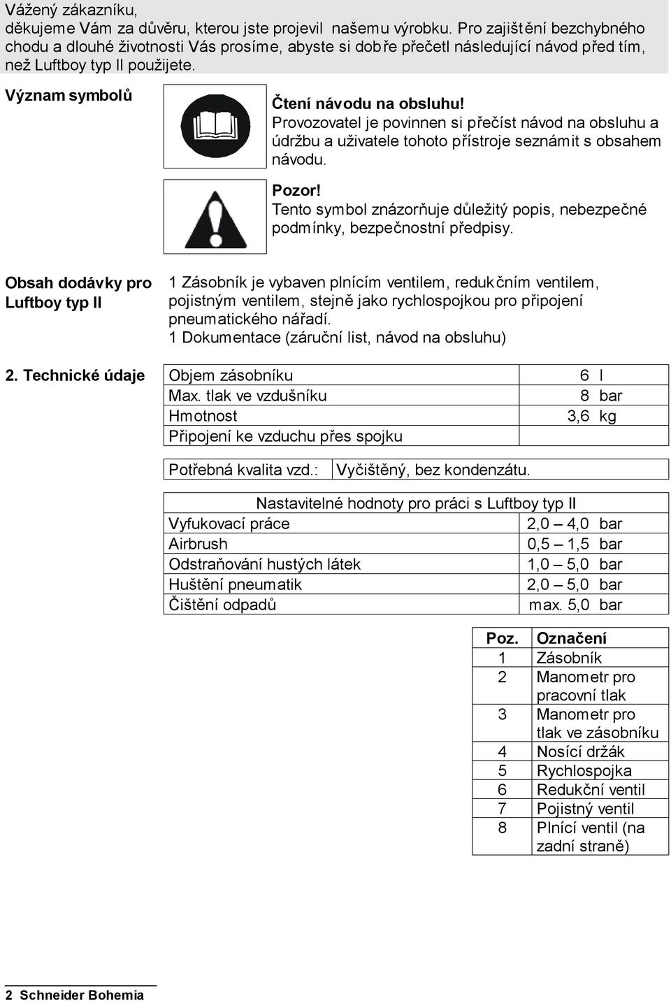 Provozovatel je povinnen si přečíst návod na obsluhu a údržbu a uživatele tohoto přístroje seznámit s obsahem návodu. Pozor!