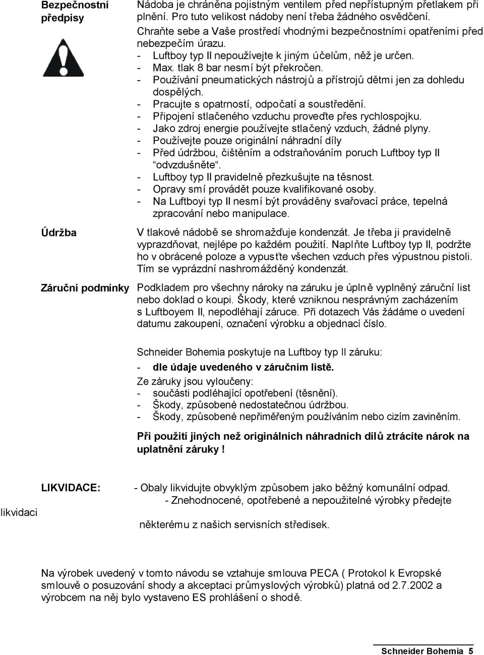 - Používání pneumatických nástrojů a přístrojů dětmi jen za dohledu dospělých. - Pracujte s opatrností, odpočatí a soustředění. - Připojení stlačeného vzduchu proveďte přes rychlospojku.