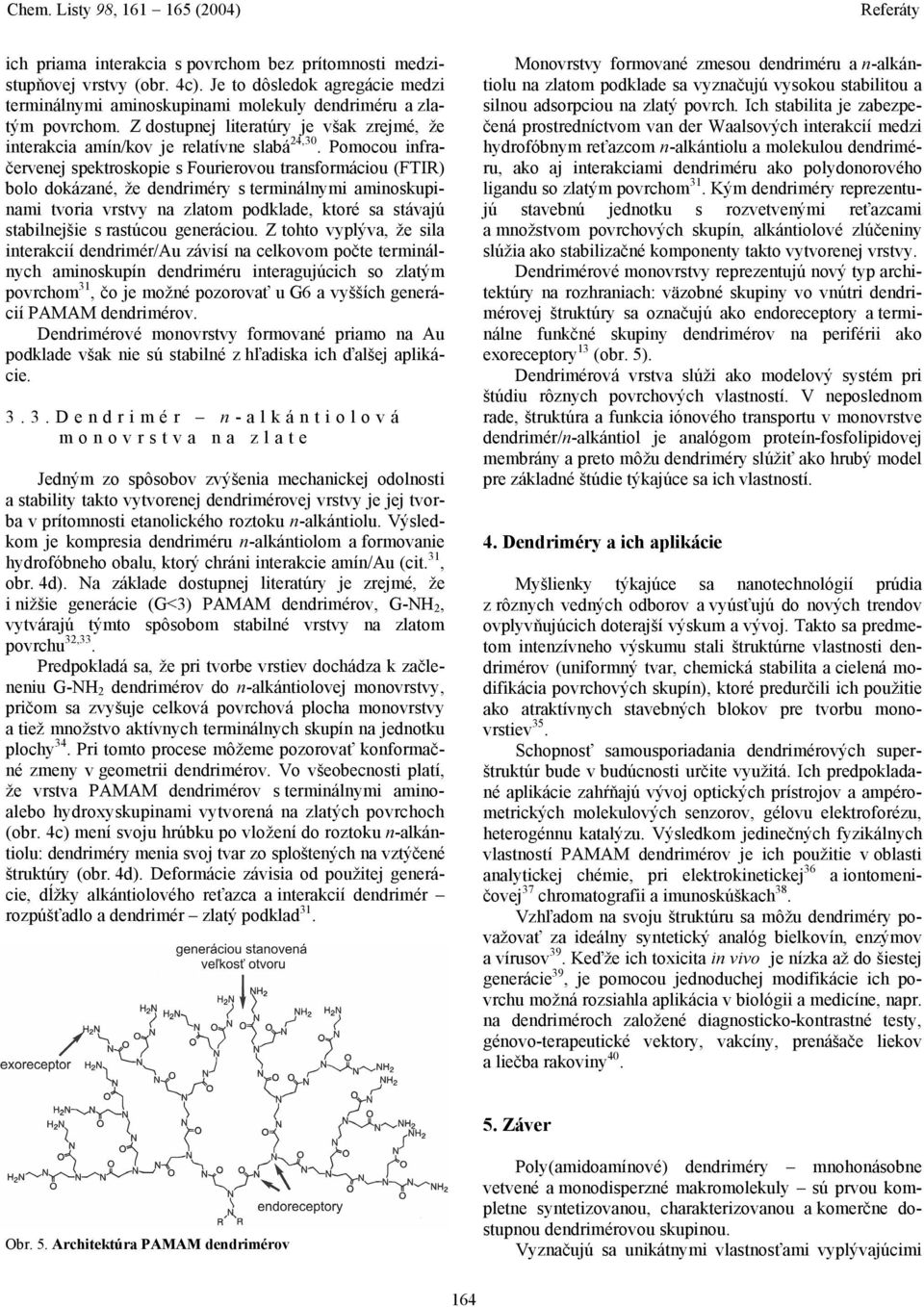 Pomocou infračervenej spektroskopie s Fourierovou transformáciou (FTIR) bolo dokázané, že dendriméry s terminálnymi aminoskupinami tvoria vrstvy na zlatom podklade, ktoré sa stávajú stabilnejšie s