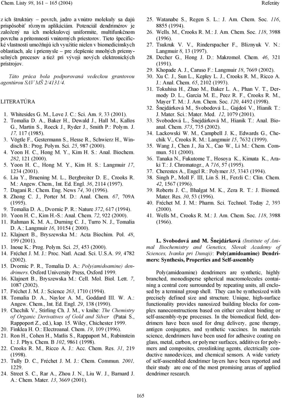 Tieto špecifické vlastnosti umožňujú ich využitie nielen v biomedicínskych oblastiach, ale i priemysle pre zlepšenie mnohých priemyselných procesov a tiež pri vývoji nových elektronických prístrojov.