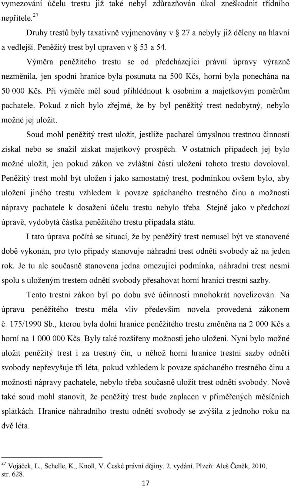 Při výměře měl soud přihlédnout k osobním a majetkovým poměrům pachatele. Pokud z nich bylo zřejmé, že by byl peněžitý trest nedobytný, nebylo možné jej uložit.