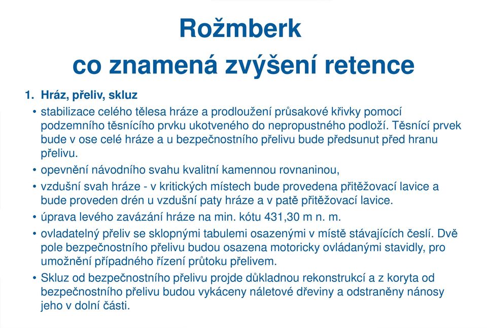 opevnění ní návodního svahu kvalitní kamennou rovnaninou, vzdušní svah hráze - v kritických místech bude provedena přitěžovací lavice a bude proveden drén u vzdušní paty hráze a v patě přitěžovací