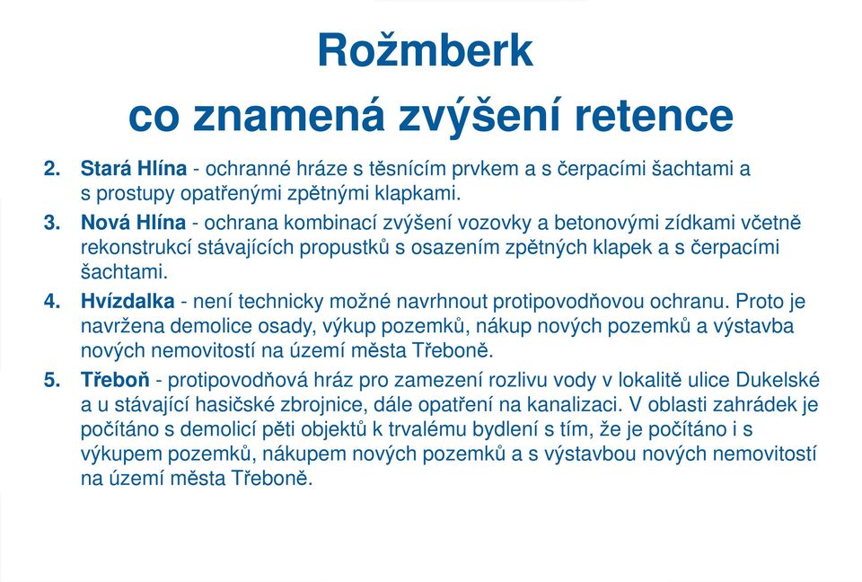 Hvízdalka - není technicky možné navrhnout protipovodňovou ochranu. Proto je navržena demolice osady, výkup pozemků, nákup nových pozemků a výstavba nových nemovitostí na území města Třeboně. 5.