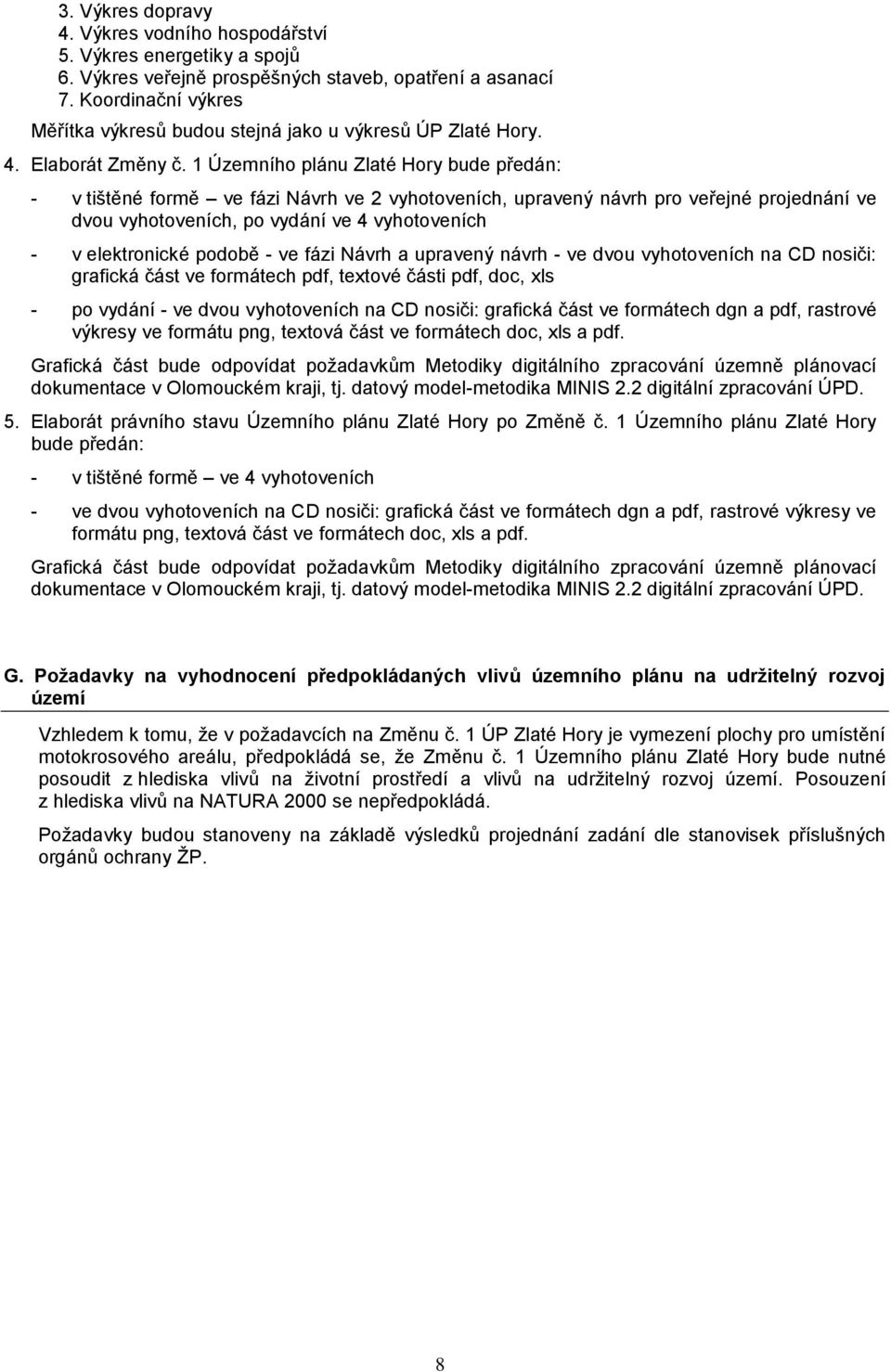 1 Územního plánu Zlaté Hory bude předán: - v tištěné formě ve fázi Návrh ve 2 vyhotoveních, upravený návrh pro veřejné projednání ve dvou vyhotoveních, po vydání ve 4 vyhotoveních - v elektronické