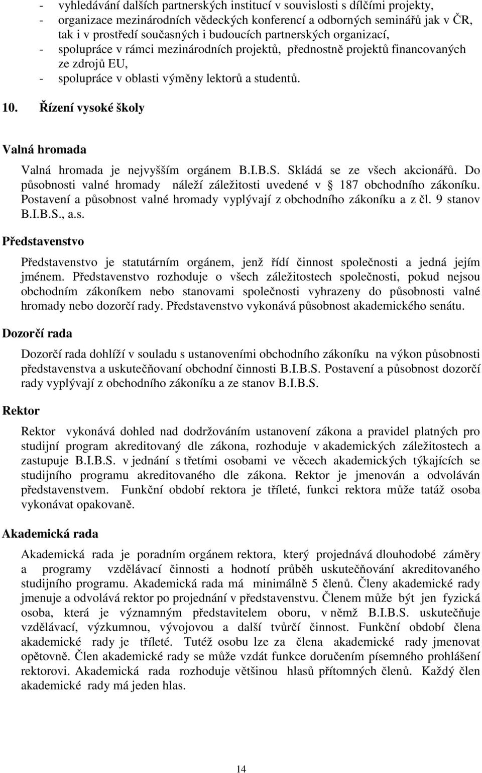 Řízení vysoké školy Valná hromada Valná hromada je nejvyšším orgánem B.I.B.S. Skládá se ze všech akcionářů. Do působnosti valné hromady náleží záležitosti uvedené v 187 obchodního zákoníku.