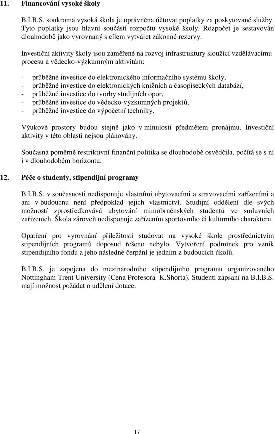 Investiční aktivity školy jsou zaměřené na rozvoj infrastruktury sloužící vzdělávacímu procesu a vědecko-výzkumným aktivitám: - průběžné investice do elektronického informačního systému školy, -