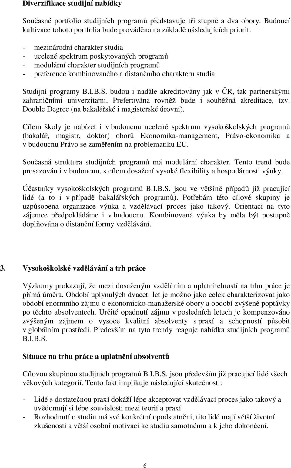 - preference kombinovaného a distančního charakteru studia Studijní programy B.I.B.S. budou i nadále akreditovány jak v ČR, tak partnerskými zahraničními univerzitami.