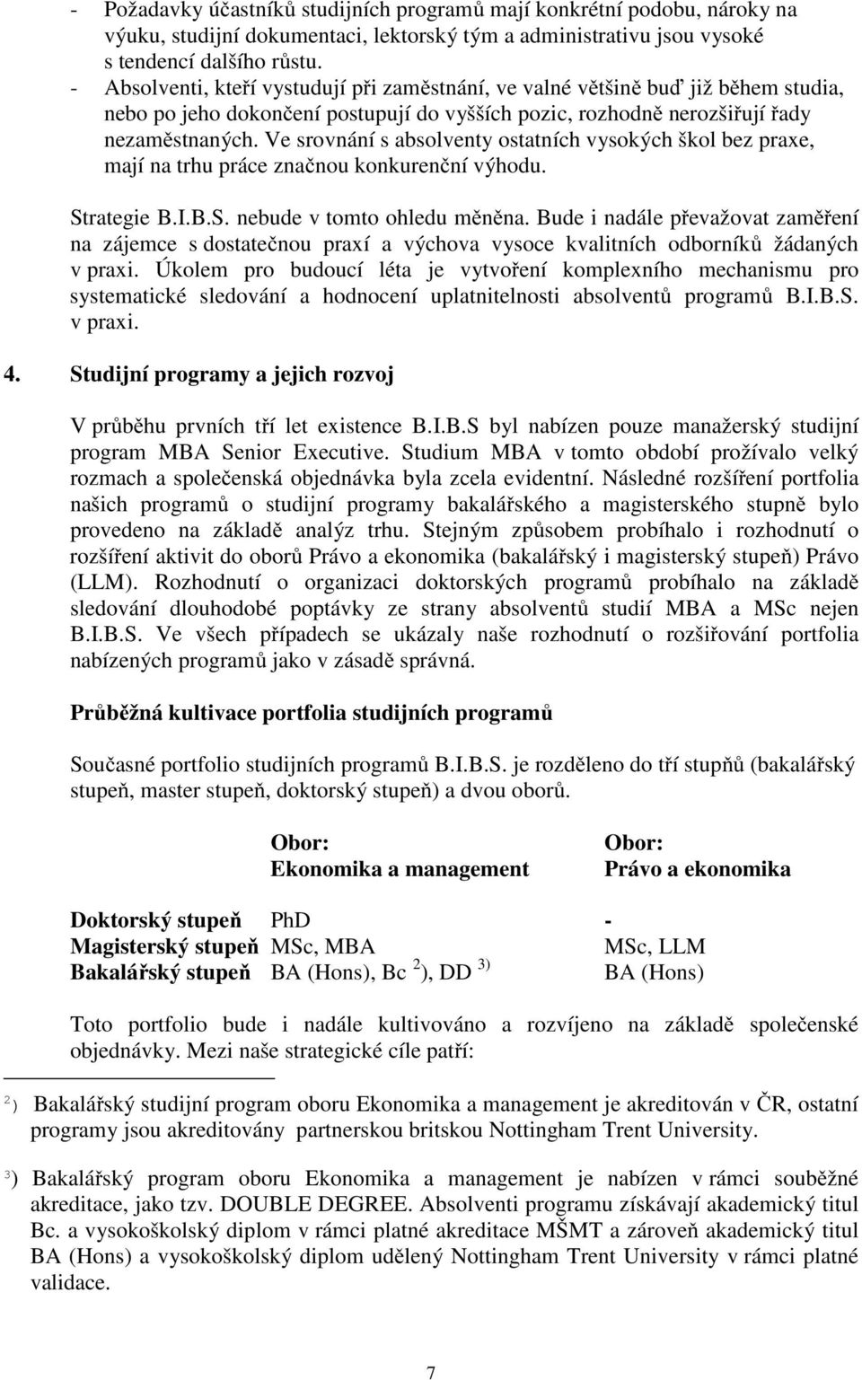 Ve srovnání s absolventy ostatních vysokých škol bez praxe, mají na trhu práce značnou konkurenční výhodu. Strategie B.I.B.S. nebude v tomto ohledu měněna.