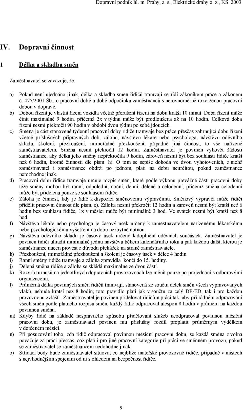 Doba řízení může činit maximálně 9 hodin, přičemž 2x v týdnu může být prodloužena až na 10 hodin. Celková doba řízení nesmí překročit 90 hodin v období dvou týdnů po sobě jdoucích.