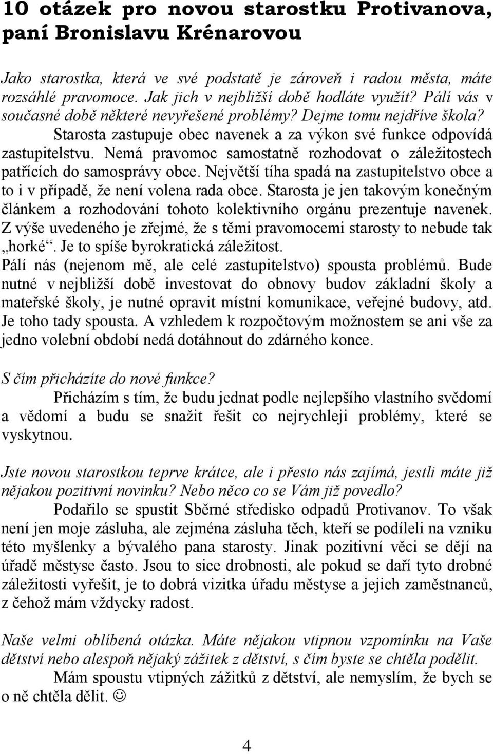 Nemá pravomoc samostatně rozhodovat o záležitostech patřících do samosprávy obce. Největší tíha spadá na zastupitelstvo obce a to i v případě, že není volena rada obce.