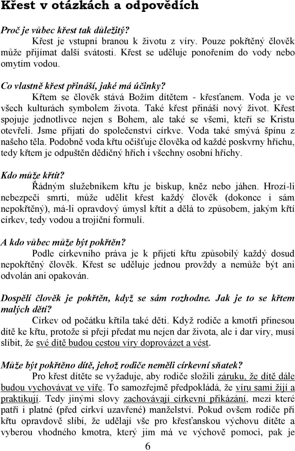 Také křest přináší nový život. Křest spojuje jednotlivce nejen s Bohem, ale také se všemi, kteří se Kristu otevřeli. Jsme přijati do společenství církve. Voda také smývá špínu z našeho těla.