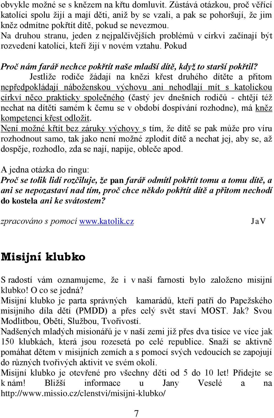 Jestliže rodiče žádají na knězi křest druhého dítěte a přitom nepředpokládají náboženskou výchovu ani nehodlají mít s katolickou církví něco prakticky společného (častý jev dnešních rodičů - chtějí