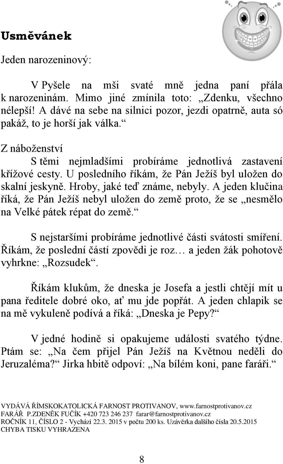 U posledního říkám, že Pán Ježíš byl uložen do skalní jeskyně. Hroby, jaké teď známe, nebyly. A jeden klučina říká, že Pán Ježíš nebyl uložen do země proto, že se nesmělo na Velké pátek répat do země.