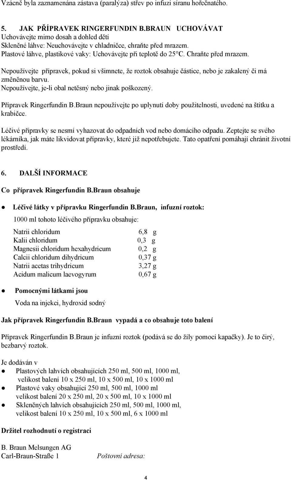 Chraňte před mrazem. Nepoužívejte přípravek, pokud si všimnete, že roztok obsahuje částice, nebo je zakalený či má změněnou barvu. Nepoužívejte, je-li obal netěsný nebo jinak poškozený.