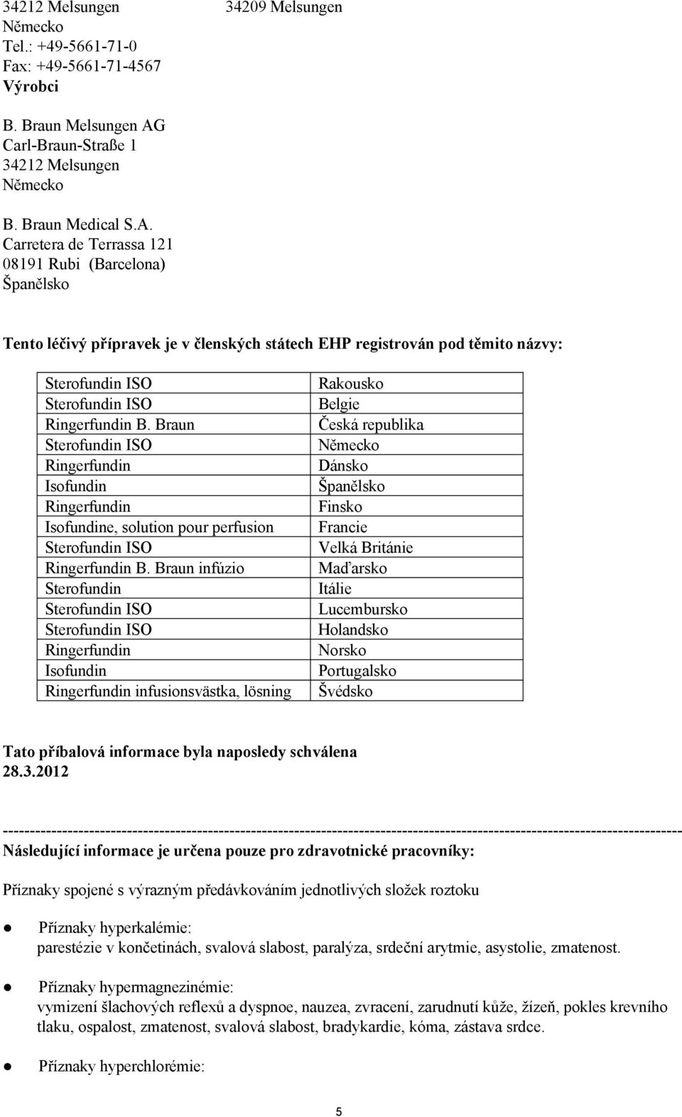 Carretera de Terrassa 121 08191 Rubi (Barcelona) Španělsko Tento léčivý přípravek je v členských státech EHP registrován pod těmito názvy: Ringerfundin B.