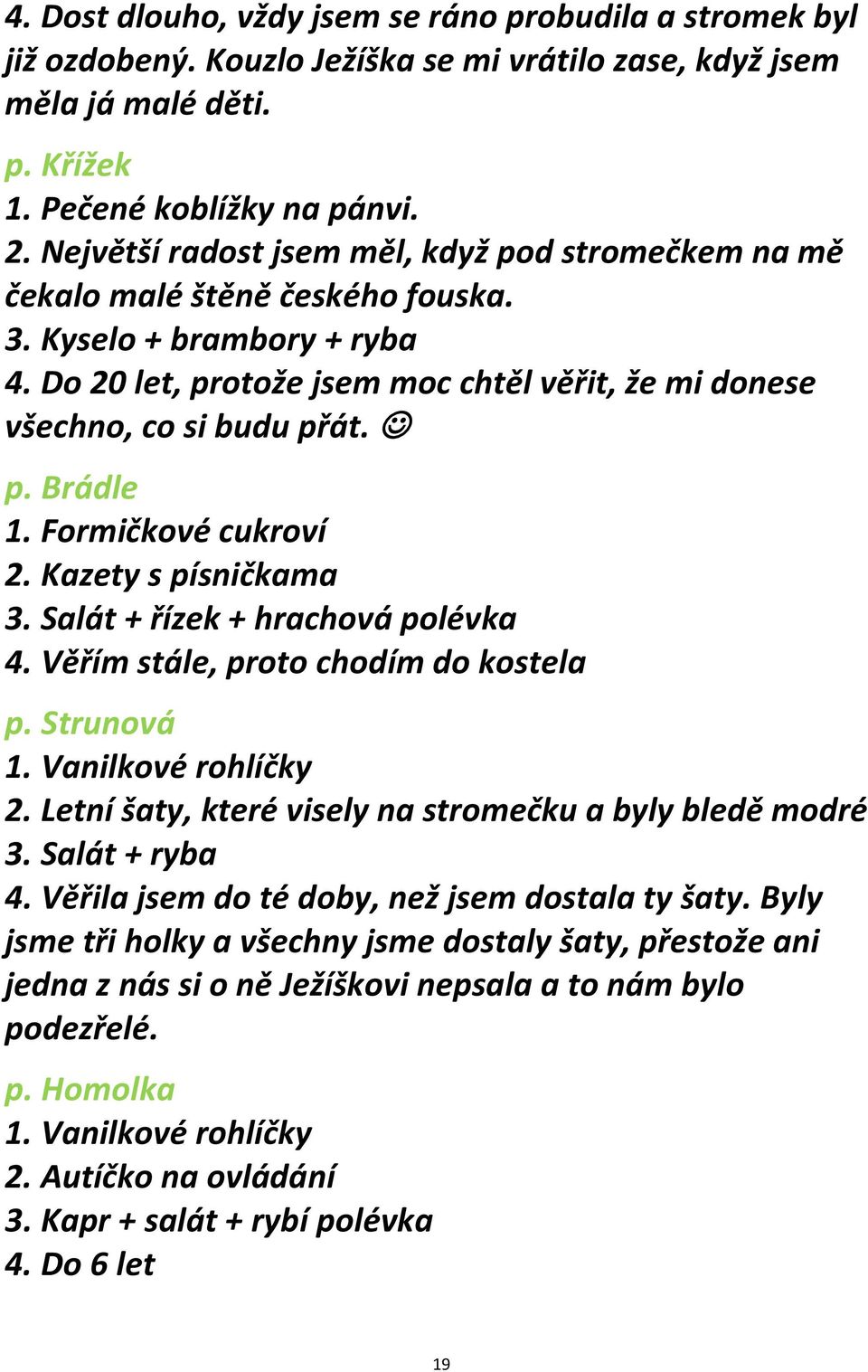 Formičkové cukroví 2. Kazety s písničkama 3. Salát + řízek + hrachová polévka 4. Věřím stále, proto chodím do kostela p. Strunová 2. Letní šaty, které visely na stromečku a byly bledě modré 3.