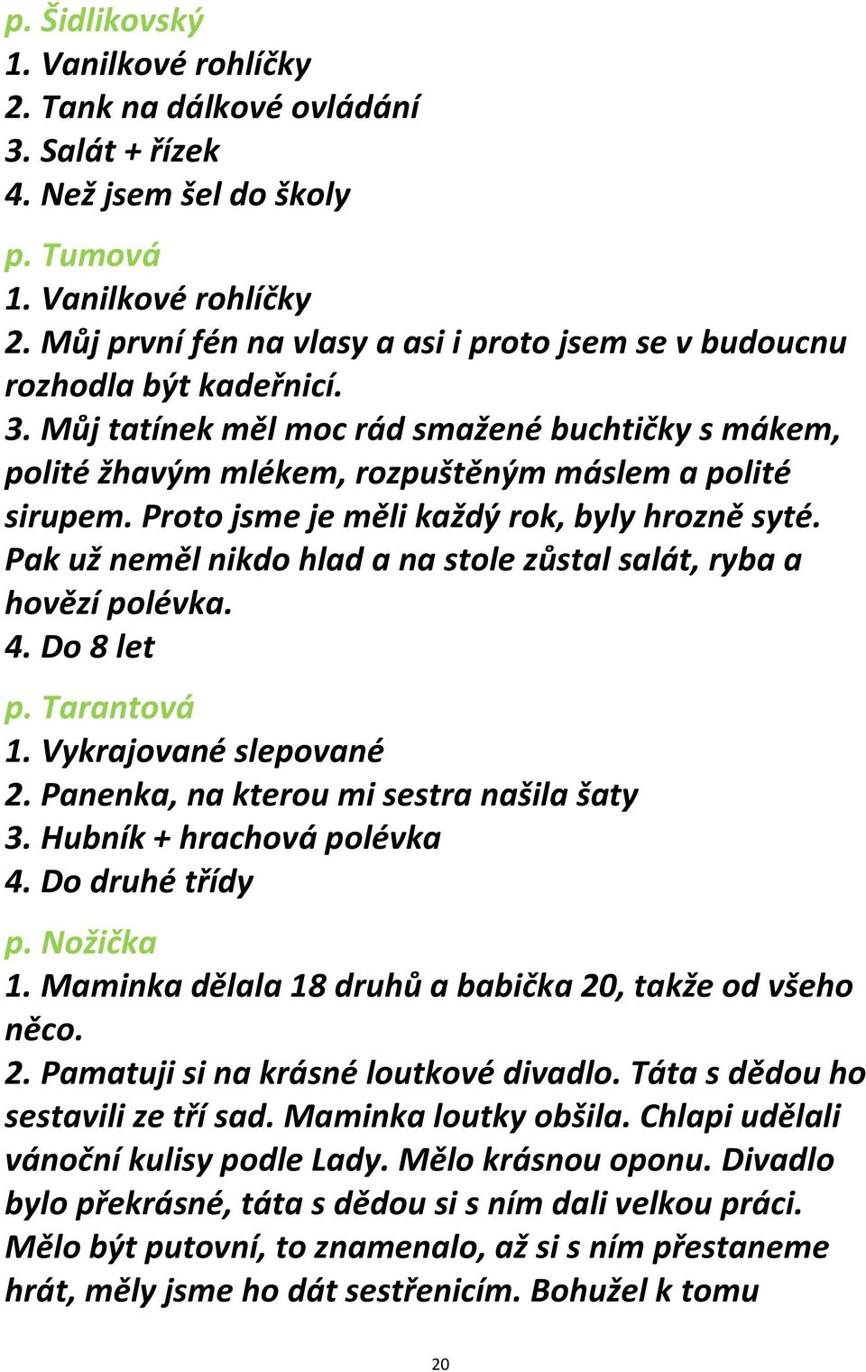 Panenka, na kterou mi sestra našila šaty 3. Hubník + hrachová polévka 4. Do druhé třídy p. Nožička 1. Maminka dělala 18 druhů a babička 20, takže od všeho něco. 2. Pamatuji si na krásné loutkové divadlo.