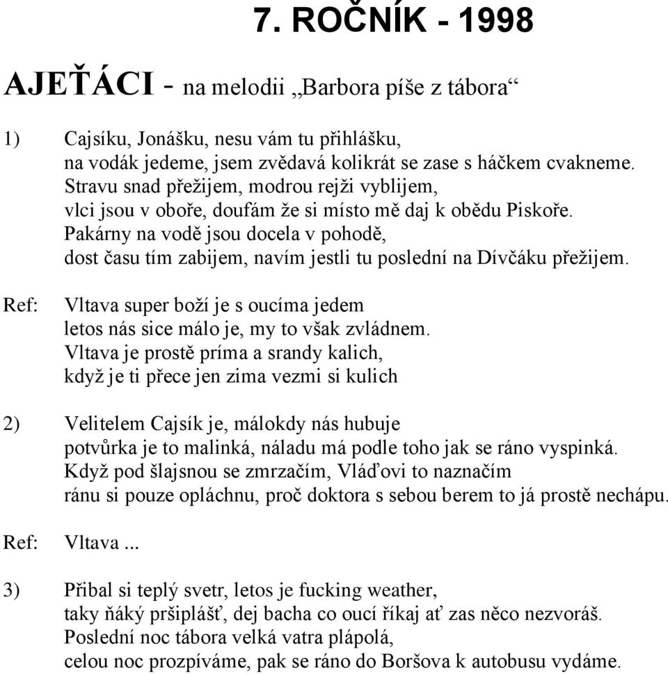 Pakárny na vodě jsou docela v pohodě, dost času tím zabijem, navím jestli tu poslední na Dívčáku přežijem. Vltava super boží je s oucíma jedem letos nás sice málo je, my to však zvládnem.