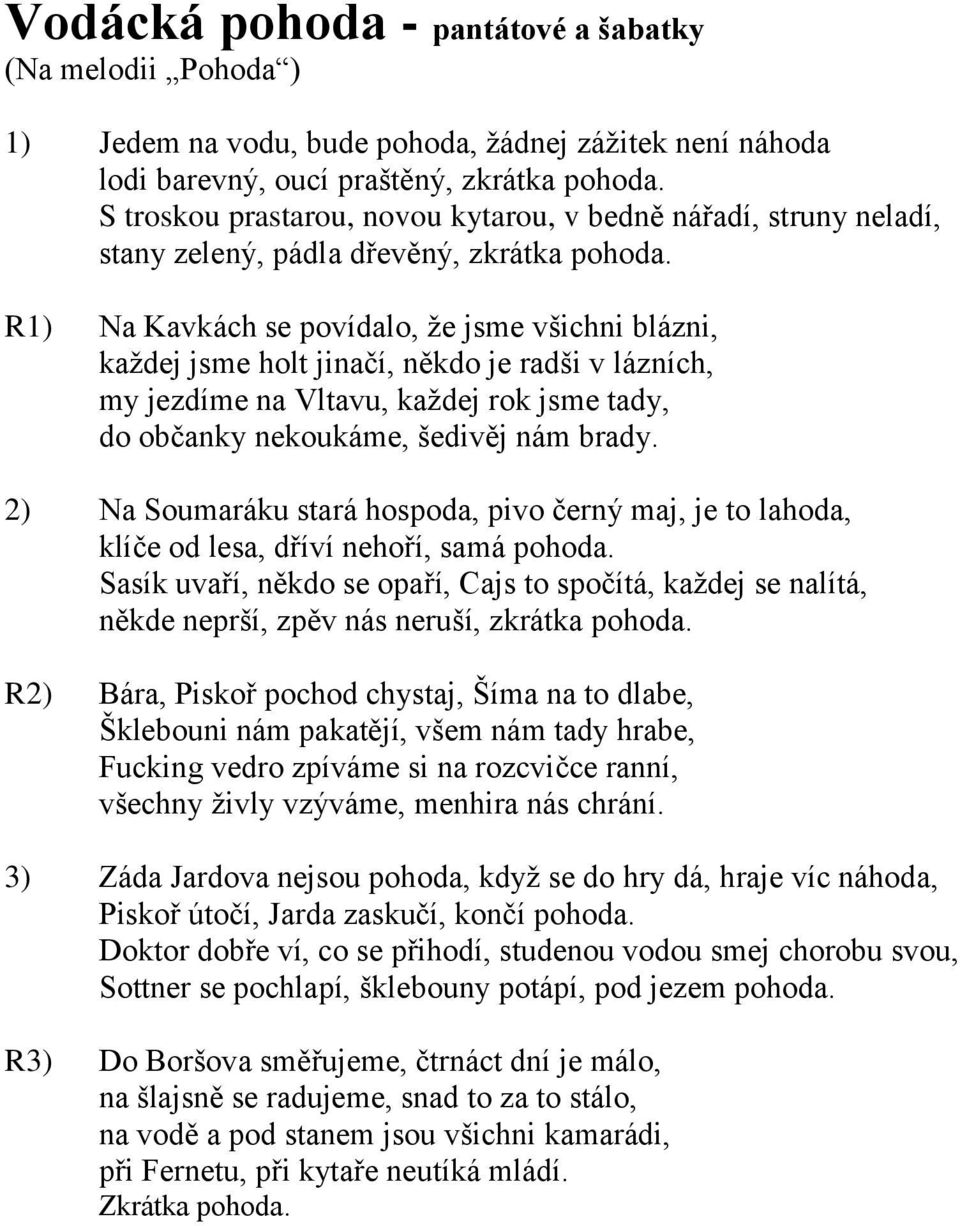 R1) Na Kavkách se povídalo, že jsme všichni blázni, každej jsme holt jinačí, někdo je radši v lázních, my jezdíme na Vltavu, každej rok jsme tady, do občanky nekoukáme, šedivěj nám brady.