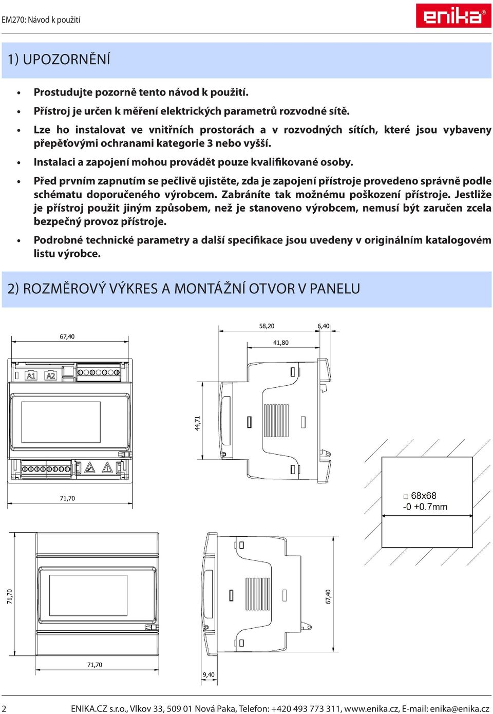 Před prvním zapnutím se pečlivě ujistěte, zda je zapojení přístroje provedeno správně podle schématu doporučeného výrobcem. Zabráníte tak možnému poškození přístroje.