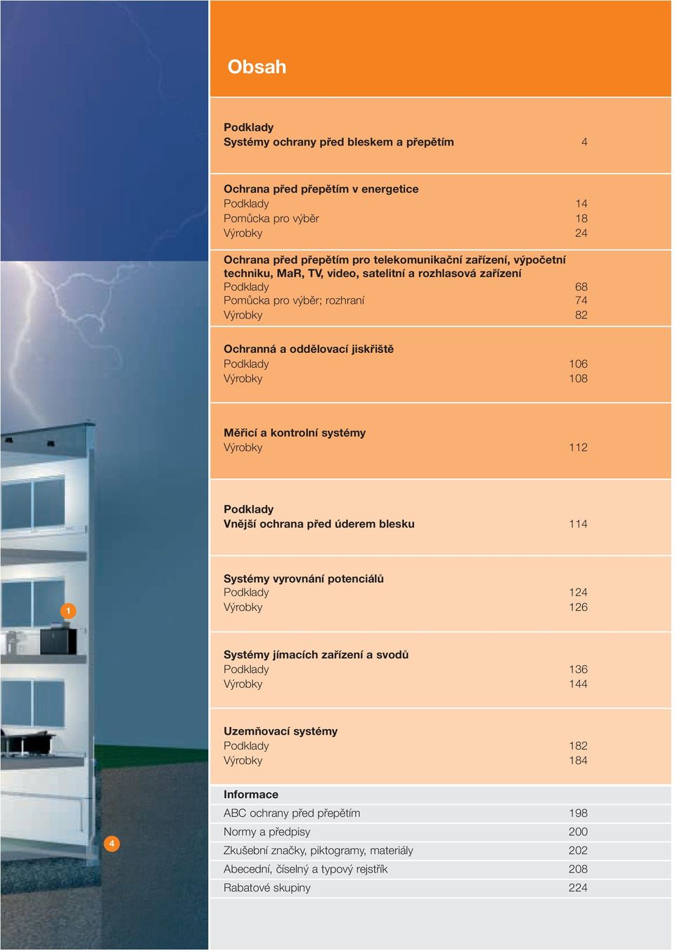 kontrolní systémy V robky 2 Podklady Vnější ochrana před úderem blesku 4 Systémy vyrovnání potenciálů Podklady 24 V robky 26 Systémy jímacích zařízení a svodů Podklady 36 V robky 44