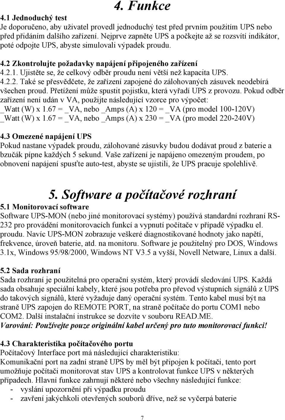 Ujistěte se, že celkový odběr proudu není větší než kapacita UPS. 4.2.2. Také se přesvědčete, že zařízení zapojené do zálohovaných zásuvek neodebírá všechen proud.