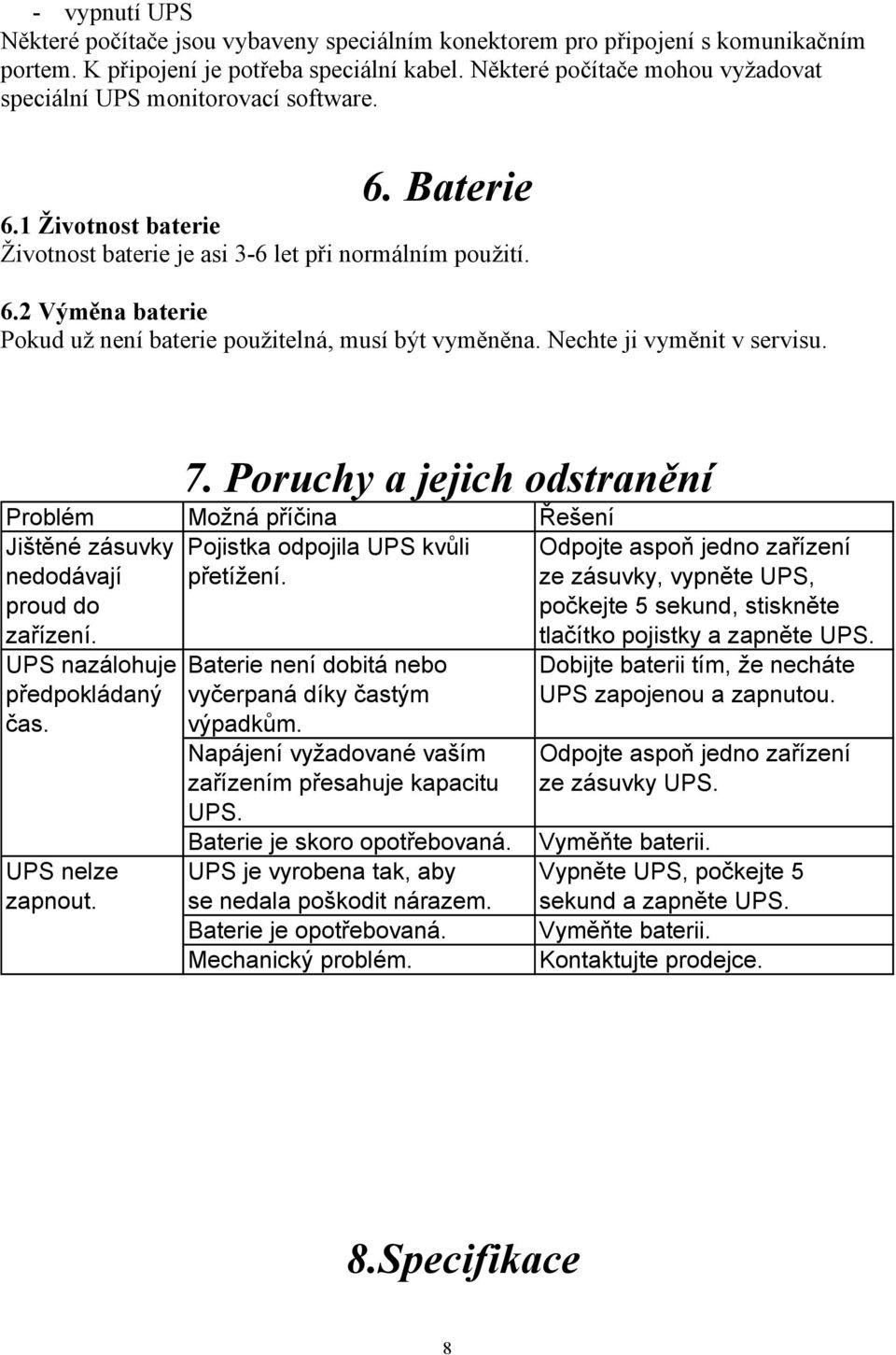 Nechte ji vyměnit v servisu. 7. Poruchy a jejich odstranění Problém Možná příčina Řešení Jištěné zásuvky Pojistka odpojila UPS kvůli Odpojte aspoň jedno zařízení nedodávají přetížení.