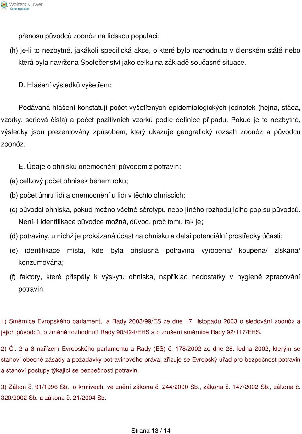 Hlášení výsledků vyšetření: Podávaná hlášení konstatují počet vyšetřených epidemiologických jednotek (hejna, stáda, vzorky, sériová čísla) a počet pozitivních vzorků podle definice případu.