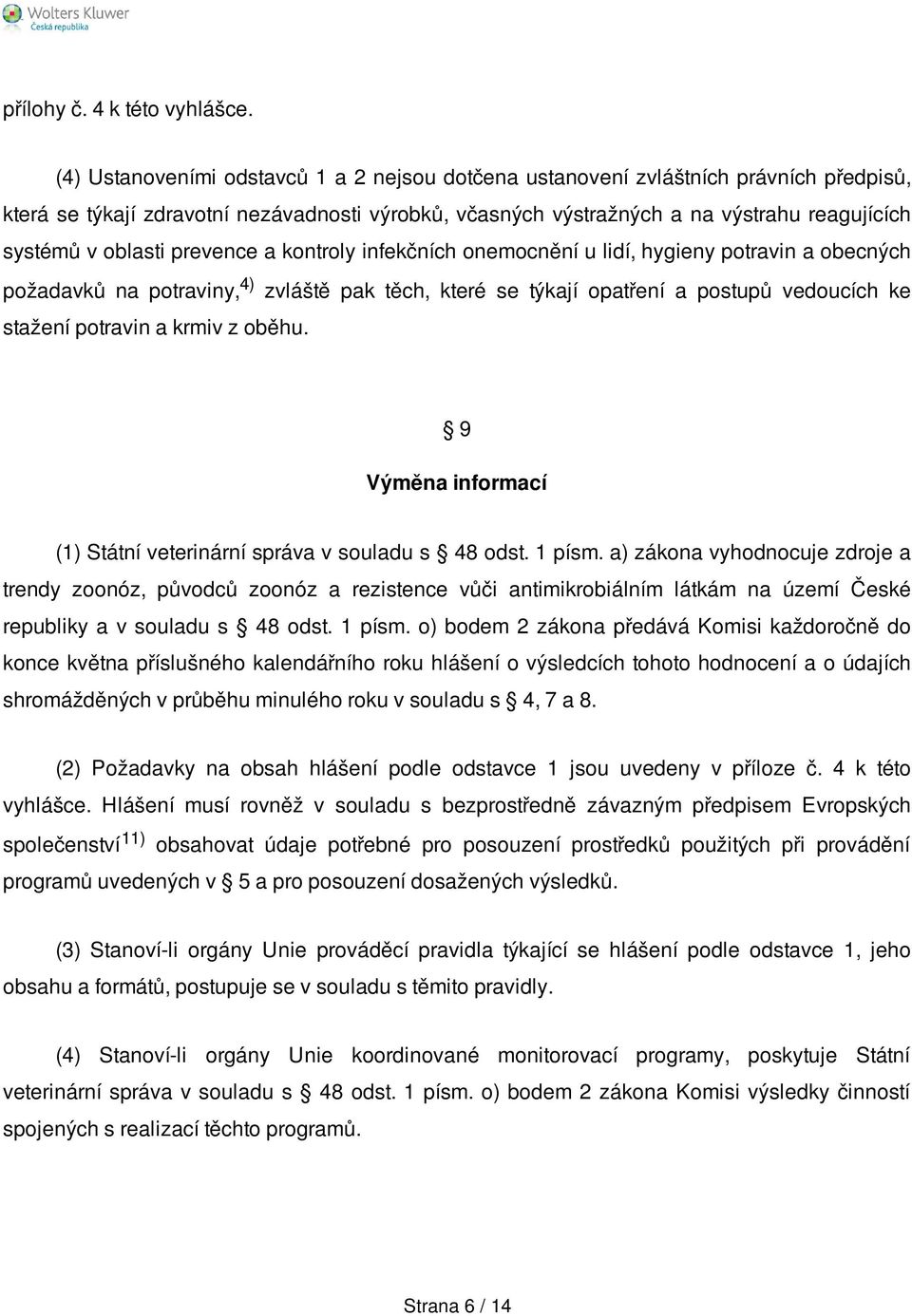 oblasti prevence a kontroly infekčních onemocnění u lidí, hygieny potravin a obecných požadavků na potraviny, 4) zvláště pak těch, které se týkají opatření a postupů vedoucích ke stažení potravin a