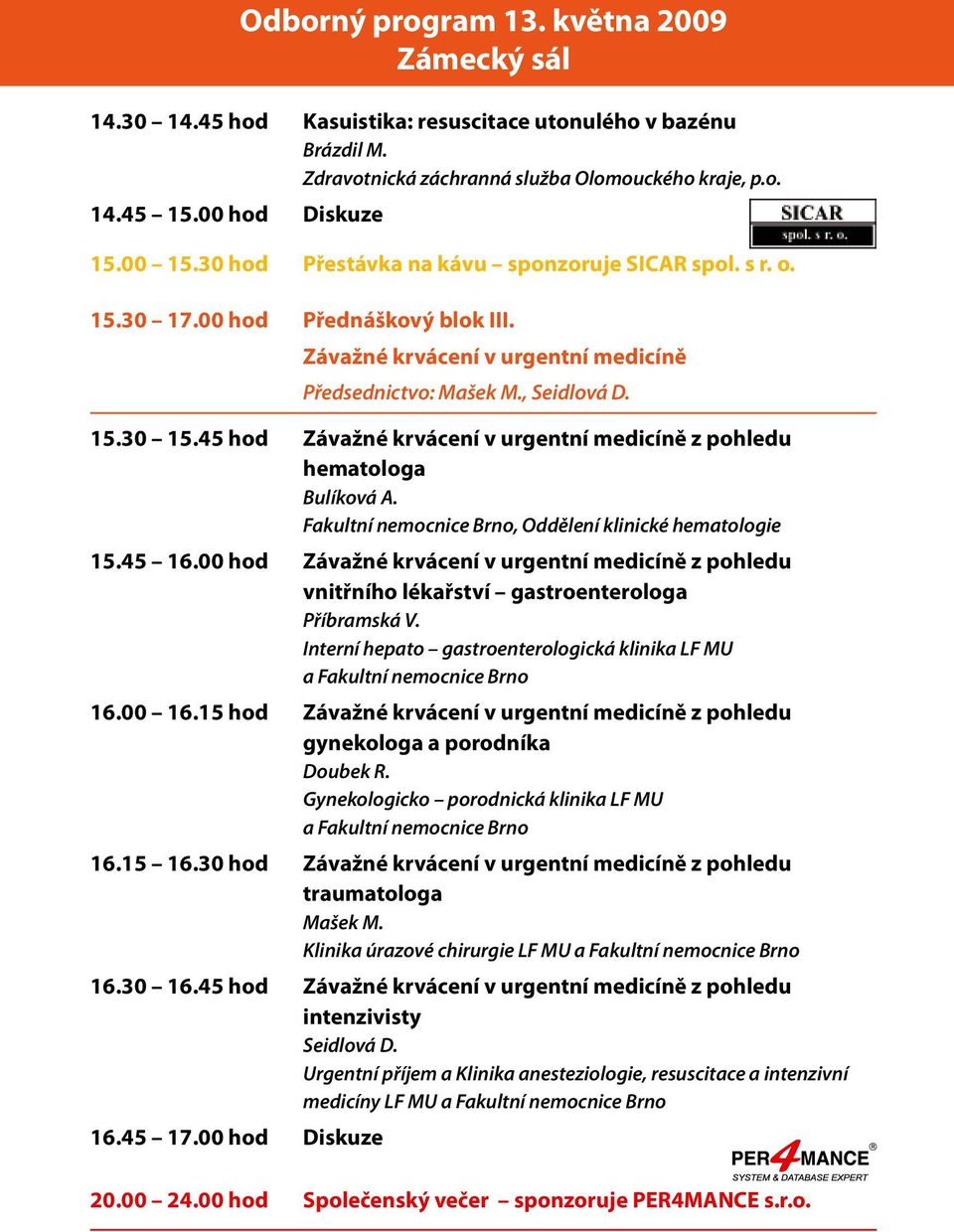 45 hod Závažné krvácení v urgentní medicíně z pohledu hematologa Bulíková A. Fakultní nemocnice Brno, Oddělení klinické hematologie 15.45 16.